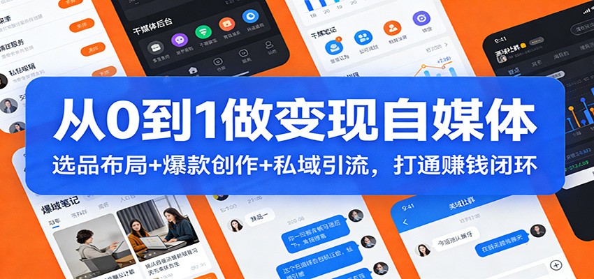 从0到1做变现自媒体：选品布局+ 爆款创作+私域引流，打通赚钱闭环-千城资源网
