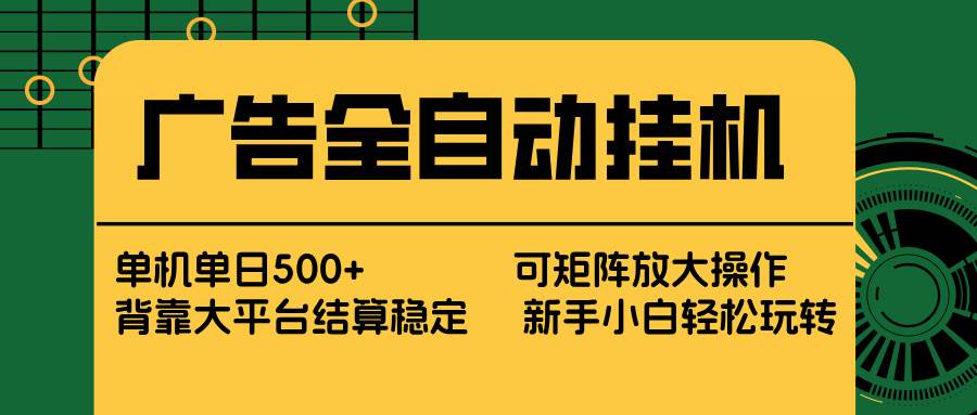 （17541期） 广告全自动挂机 单机单日500+ 矩阵放大 背靠大平台 绿色稳定 新手小白轻松玩转-千城资源网