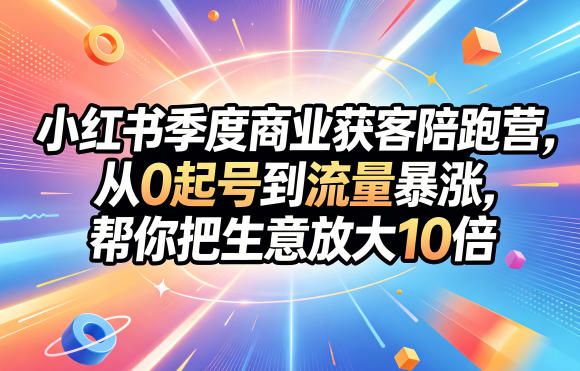 小红书季度商业获客陪跑营，从0起号到流量暴涨，帮你把生意放大10倍-千城资源网