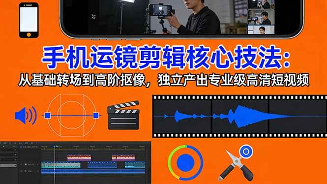（17702期）手机运镜 剪辑核心技法：从基础转场到高阶抠像，独立产出专业级高清短视频-千城资源网