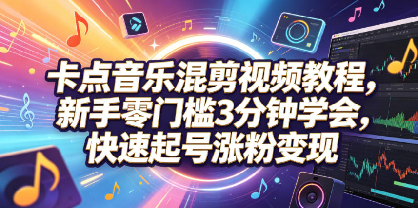 卡点音乐混剪视频教程，新手零门槛3分钟学会，快速起号涨粉变现-千城资源网