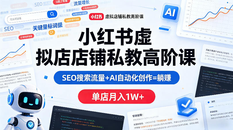 小红书虚拟店铺私教高阶课，SEO搜索流量+AI自动化创作=躺賺，单店月入1W+-千城资源网