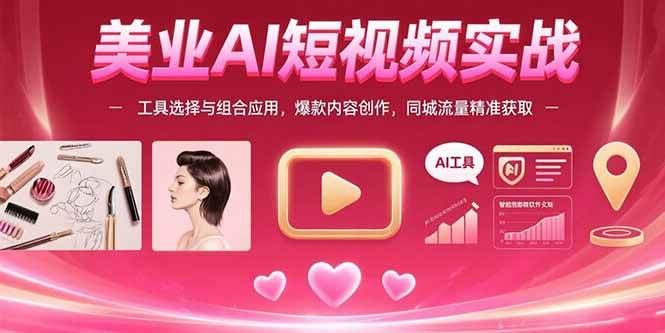 （15535期）美业AI短视频实战：工具选择与组合应用，爆款内容创作，同城流量精准获取-千城资源网