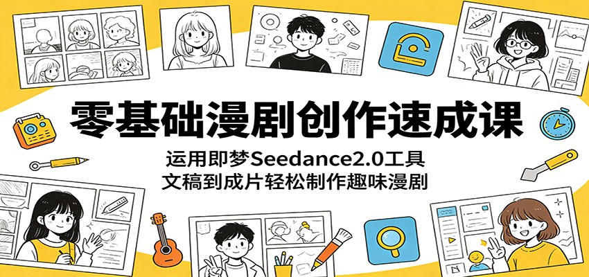 零基础漫剧创作速成课：运用即梦Seedance2.0工具，文稿到成片轻松制作趣味漫剧-千城资源网