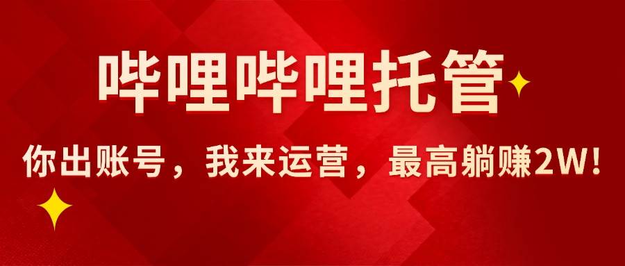 （15817期）【哔哩哔哩托管】AI短视频带货，你出账号，我来运营，最高躺赚2W!-千城资源网