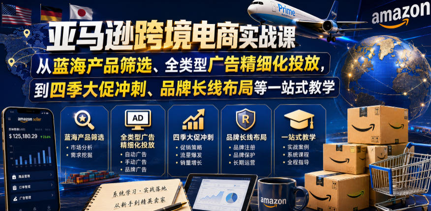 亚马逊跨境电商实战课，从蓝海产品筛选、全类型广告精细化投放，到四季大促冲刺、品牌长线布局等一站式教学（更新6月）-千城资源网