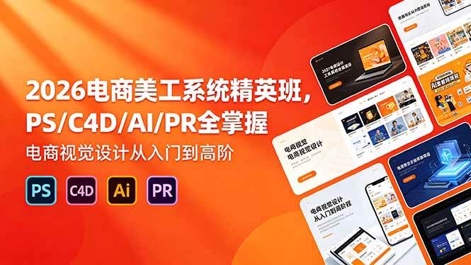 （18504期）2026电商美工系统精英班，PS/C4D/AI/PR全掌握，电商视觉设计从入门到高阶-千城资源网