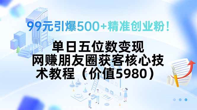 （15642期）99元引爆500+精准创业粉！单日五位数变现，网赚朋友圈获客核心技术教程…-千城资源网
