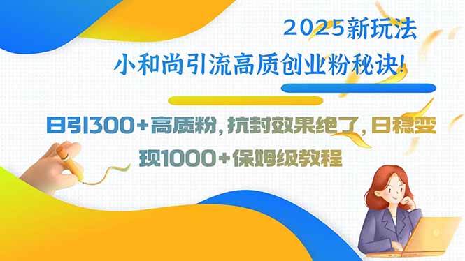 （15663期）2025新玩法小和尚引流高质创业粉秘诀！日引300+高质粉，抗封效果绝了，…-千城资源网