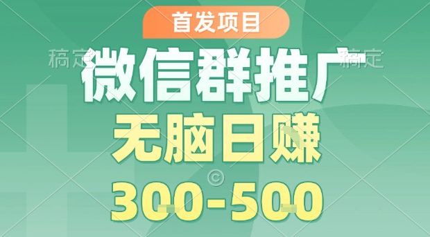 首发项目，微信群推广，一天15单，每单利润10米，无脑日入3-5张【揭秘】-千城资源网