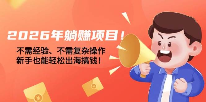 （17448期）2026年躺赚项目！不需经验、不需复杂操作，新手也能轻松出海搞钱！-千城资源网