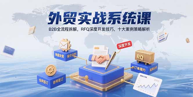 外贸实战系统课：B2B全流程拆解，RFQ深度开发技巧，十大案例策略解析-千城资源网
