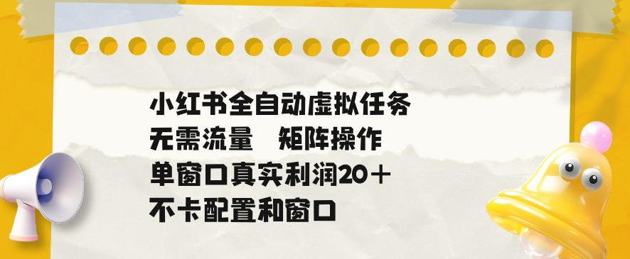 小红书全自动虚拟任务，矩阵操作无需流量，单窗口20+真实收益，不卡配置和窗口【揭秘】-千城资源网