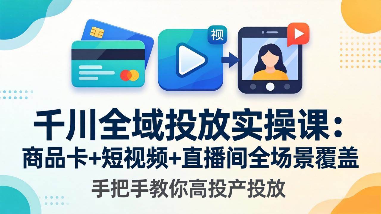 （18274期）千川全域投放实操课-更新4月30：商品卡+短视频+直播间全场景覆盖，手把手教你高投产投放-千城资源网