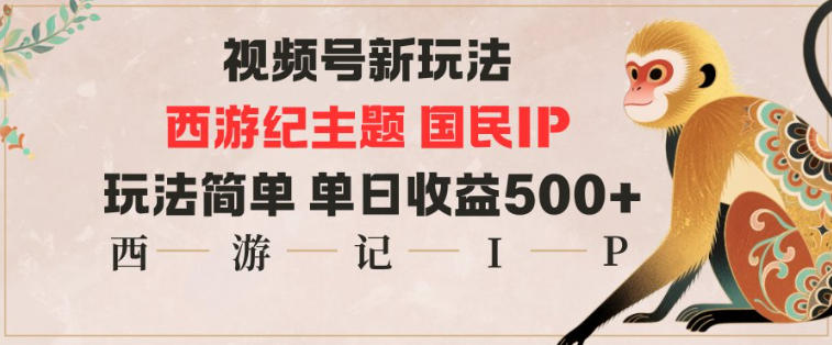 视频号分成新玩法，西游记主题国民IP，玩法简单，单日收益多张-千城资源网