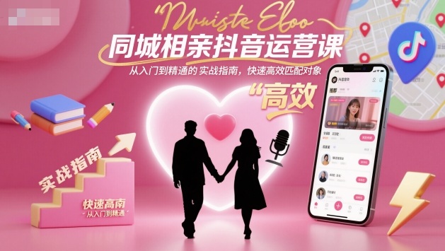 同城相亲抖音运营课，从入门到精通的实战指南，快速高效匹配对象-千城资源网