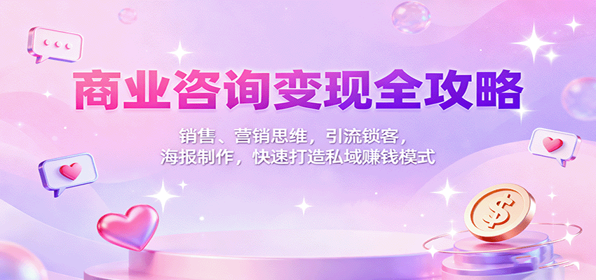 商业咨询变现全攻略：销售、营销思维，引流锁客，海报制作，快速打造私域赚钱模式-千城资源网