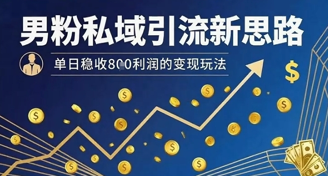 男粉私域引流新思路，单日稳收8张利润的变现玩法-千城资源网