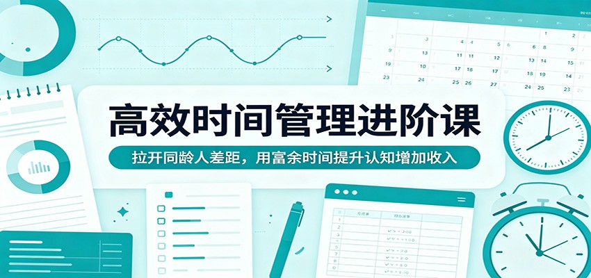 高效时间管理进阶课：拉开同龄人差距，用富余时间提升认知增加收入-千城资源网