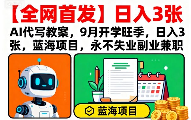 【全网首发】AI代写教案，9月开学旺季，日入3张，蓝海项目，永不失业副业兼职-千城资源网