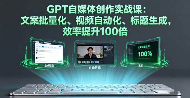 （16123期）GPT自媒体创作实战课：文案批量化、视频自动化、标题生成，效率提升100倍-千城资源网