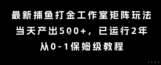 最新捕鱼打金工作室矩阵玩法，当天产出5张+，已运行2年，从0-1保姆级教程【揭秘】-千城资源网