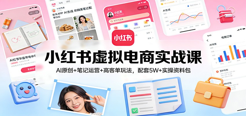 小红书虚拟电商实战课：AI原创+笔记运营+高客单玩法，配套5W+实操资料包-千城资源网