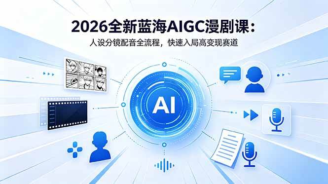 （18621期）2026全新蓝海AIGC漫剧课：人设分镜配音全流程，快速入局高变现赛道-千城资源网
