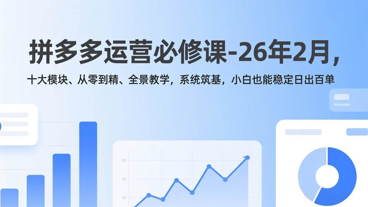 （17355期）拼多多运营必修课-26年2月，十大模块、从零到精、全景教学，系统筑基，小白也能稳定日出百单-千城资源网