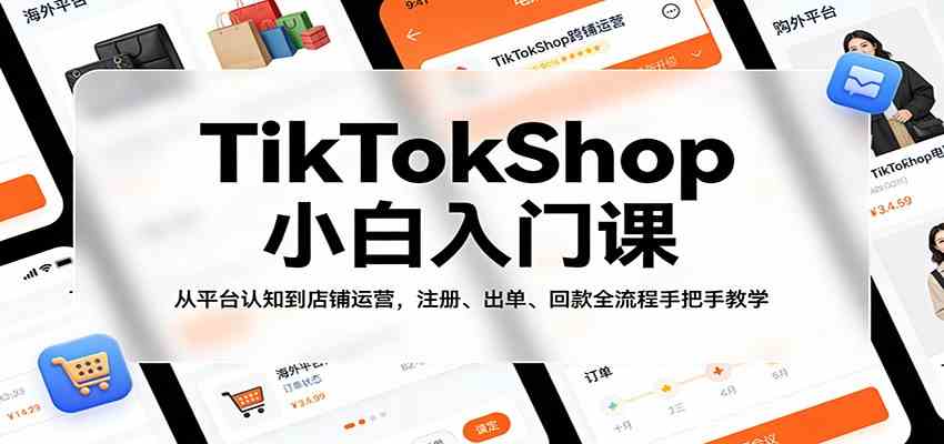 TikTokShop小白入门课：从平台认知到店铺运营，注册、出单、回款全流程手把手教学-千城资源网