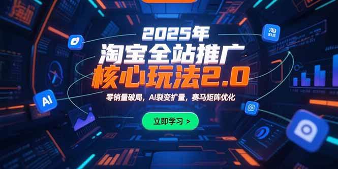 （15473期）2025年淘宝全站推广核心玩法2.0：零销量破局，AI裂变扩量，赛马矩阵优化-千城资源网