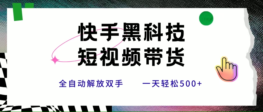 （15456期）快手黑科技短视频带货，条条原创无脑搬运，新手小白轻松一天500+-千城资源网