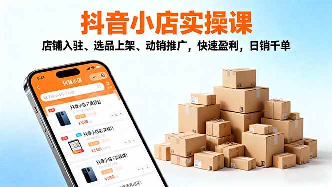 （16386期）2025抖音小店实操课，店铺入驻、选品上架、动销推广，快速盈利，日销千单-千城资源网
