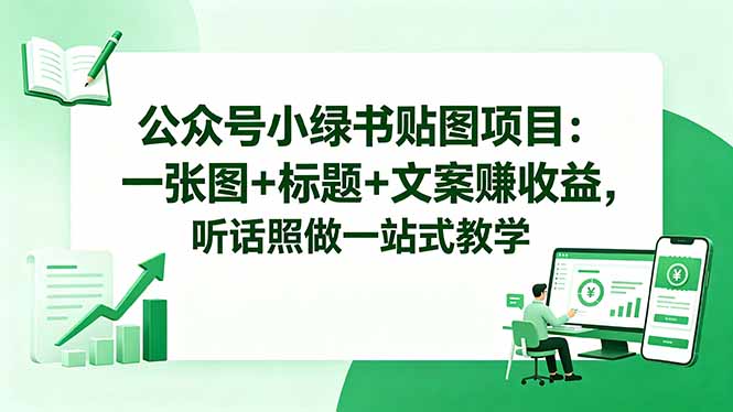 公众号小绿书贴图项目：一张图+标题+文案赚收益，听话照做一站式教学-千城资源网