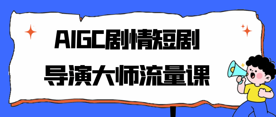 AIGC剧情短剧导演大师流量课-千城资源网