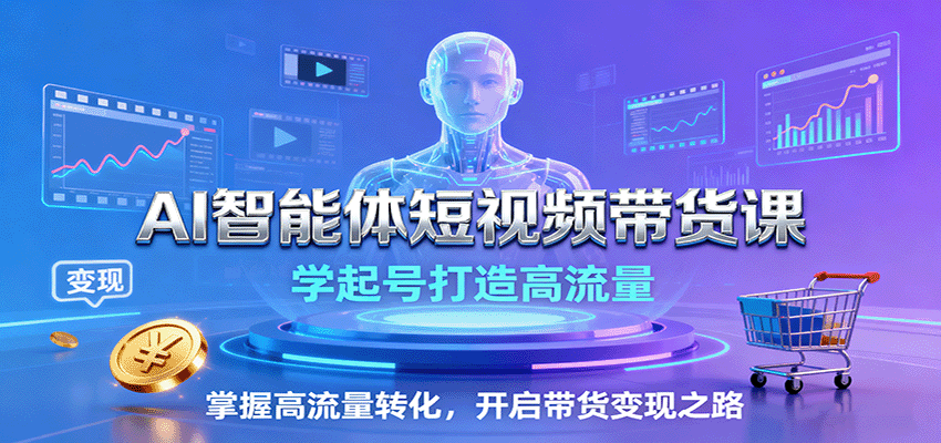 AI智能体短视频带货课：学起号打造高流量，掌握高流量转化，开启带货变现之路-千城资源网