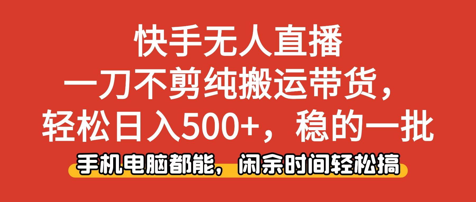 （16497期）快手无人直播，一刀不剪纯搬运带货轻松日入500+，稳的一批，手机电脑都…-千城资源网