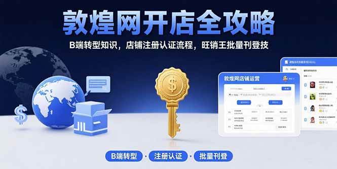 （15546期）敦煌网开店全攻略：B端转型知识，店铺注册认证流程，旺销王批量刊登技-千城资源网