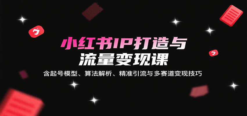 小红书IP打造与流量变现课：含起号模型、算法解析、精准引流与多赛道变现技巧-千城资源网