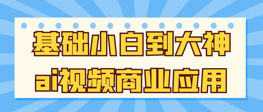 基础小白到大神ai视频商业应用-千城资源网