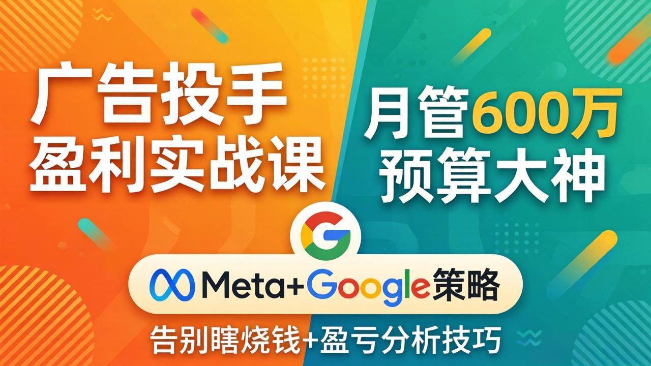 （17925期）广告投手盈利实战课：月管600万预算大神，带你告别瞎烧钱，Meta+Google策略+盈亏分析-千城资源网