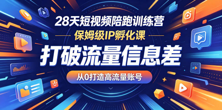 28天短视频陪跑训练营，保姆级IP孵化课，打破流量信息差，从0打造高流量账号-千城资源网