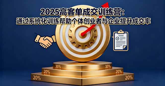 （16243期）2025高客单成交训练营：通过系统化训练帮助个体创业者与企业提升成交率-千城资源网