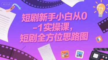 短剧新手小白从0-1实操课，短剧全方位思路图-千城资源网
