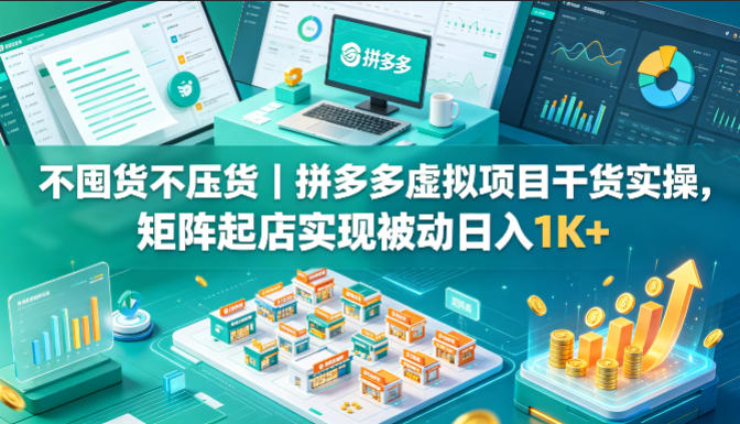 不囤货不压货｜拼多多虚拟项目干货实操，矩阵起店实现被动日入1K+【揭秘】-千城资源网