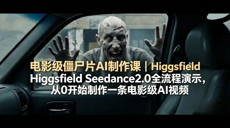 电影级僵尸片AI制作课｜Higgsfield Seedance2.0全流程演示，从0开始制作一条电影级AI视频-千城资源网