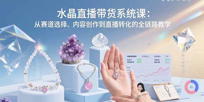 （15721期）水晶直播带货系统课：从赛道选择、内容创作到直播转化的全链路教学-千城资源网