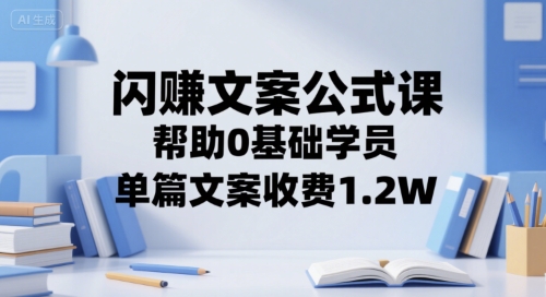 闪赚文案公式课，帮助0基础学员，单篇文案收费1.2W-千城资源网