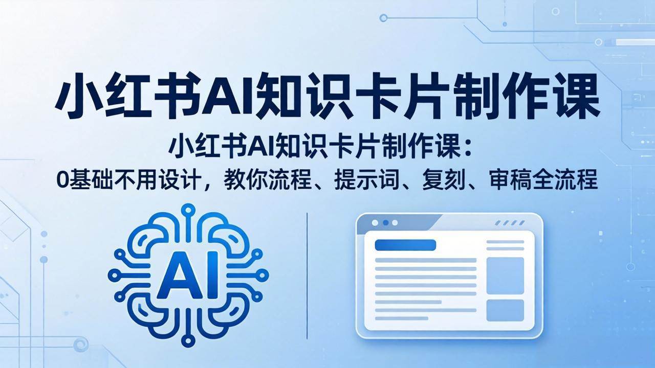 （18070期）小红书AI知识卡片制作课：0基础不用设计，教你流程、提示词、复刻、审稿全流程-千城资源网