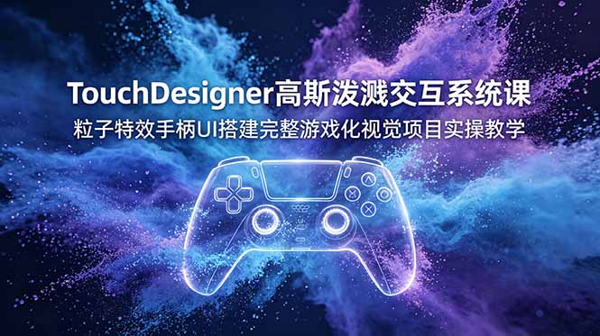 TouchDesigner高斯泼溅交互系统课，粒子特效手柄UI搭建完整游戏化视觉项目实操教学-千城资源网